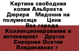 Картина свободная копия Альбрехта Дюрера  “Мадонна на полумесяце“. › Цена ­ 5 000 - Все города Коллекционирование и антиквариат » Другое   . Северная Осетия,Владикавказ г.